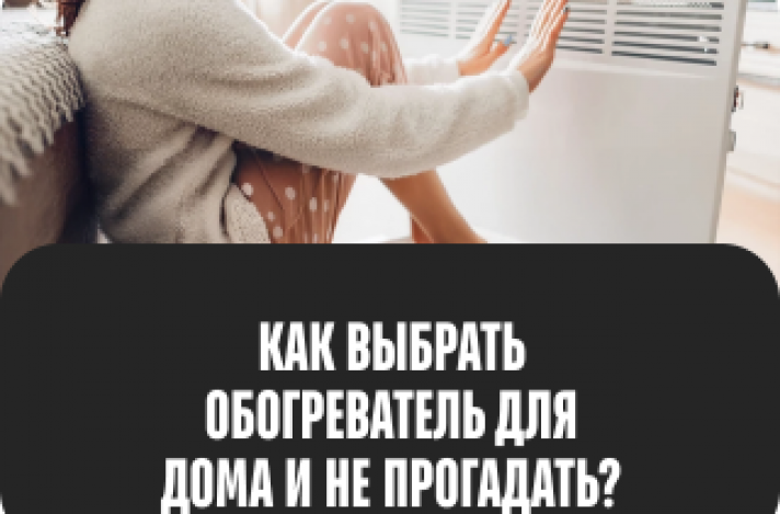 Как выбрать обогреватель для дома? 